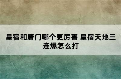 星宿和唐门哪个更厉害 星宿天地三连爆怎么打